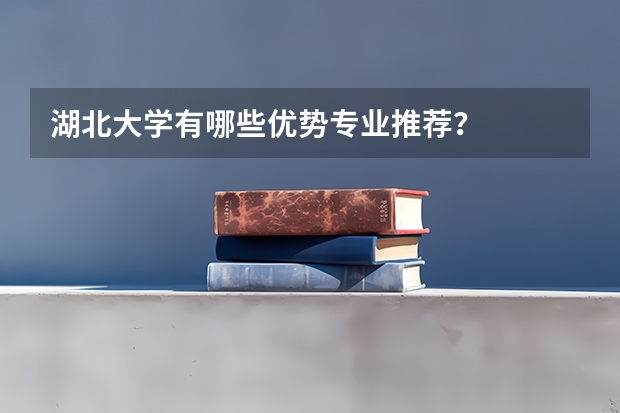 湖北大学有哪些优势专业推荐?
