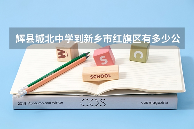 辉县城北中学到新乡市红旗区有多少公里