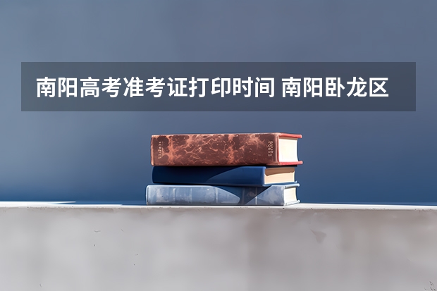 南阳高考准考证打印时间 南阳卧龙区事业单位考试准考证打印时间?