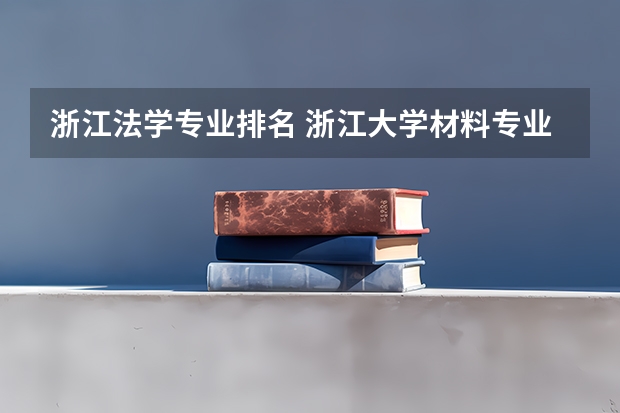 浙江法学专业排名 浙江大学材料专业全国排名第几？