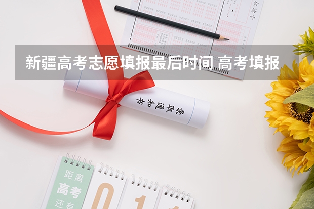 新疆高考志愿填报最后时间 高考填报志愿的时间