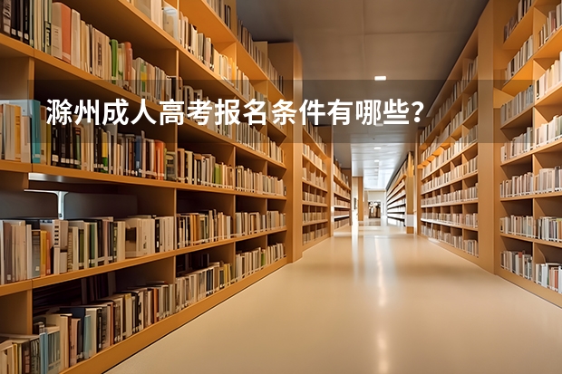 滁州成人高考报名条件有哪些？