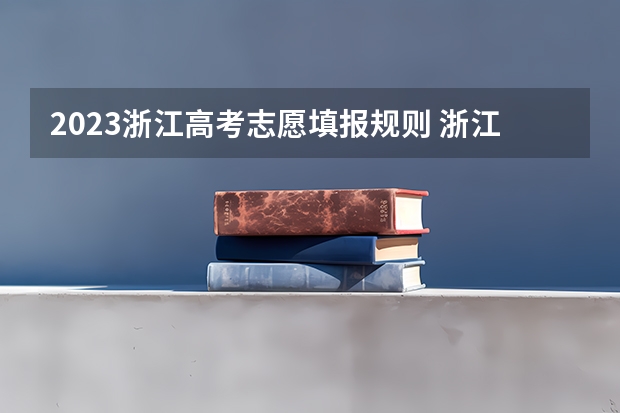 2023浙江高考志愿填报规则 浙江高考志愿填报流程