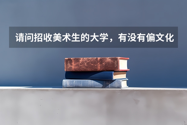 请问招收美术生的大学,有没有偏文化一点的大学?比如云南大学美术学,按文化成绩排名那样.。(天津适合美术生的综合大学)
