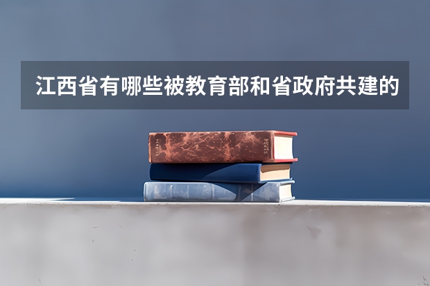 江西省有哪些被教育部和省政府共建的本科院校?