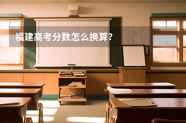 福建高考分数怎么换算?