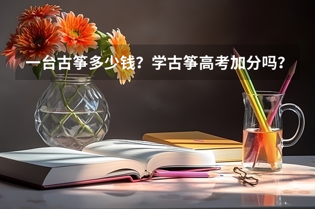一台古筝多少钱?学古筝高考加分吗?急!!!!!!!!!!!!!!!!!!!!!!!!!!!!!!!