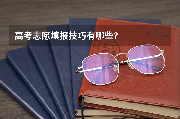 高考志愿填报技巧有哪些?
