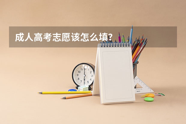 成人高考志愿该怎么填?