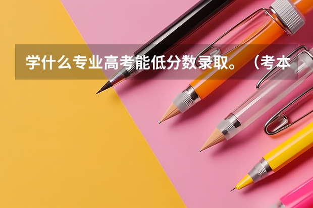 学什么专业高考能低分数录取。(考本科,不要大专那些)