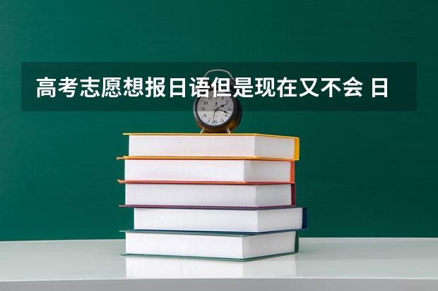 高考志愿想报日语但是现在又不会 日语基础为0 通不过口语怎么办