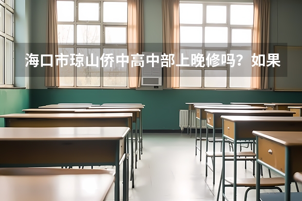 海口市琼山侨中高中部上晚修吗?如果是走读生的话,也会强制上晚修吗?