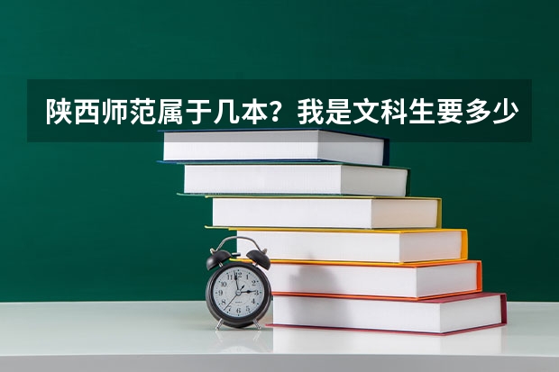 陕西师范属于几本?我是文科生要多少分才能被录取?