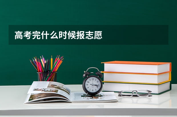 高考完什么时候报志愿