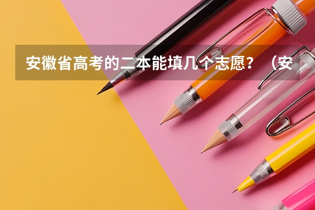 安徽省高考的二本能填几个志愿？（安徽高考志愿能填几个,最多可以填报几个大学和专业）