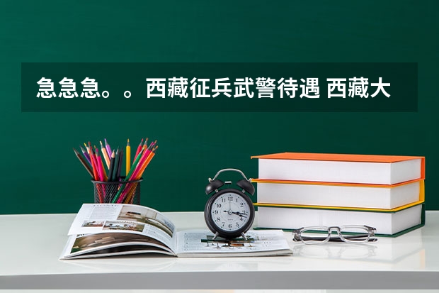 急急急。。西藏征兵武警待遇 西藏大学今年啥时候征兵报名