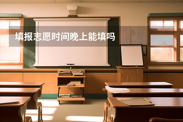 填报志愿时间晚上能填吗