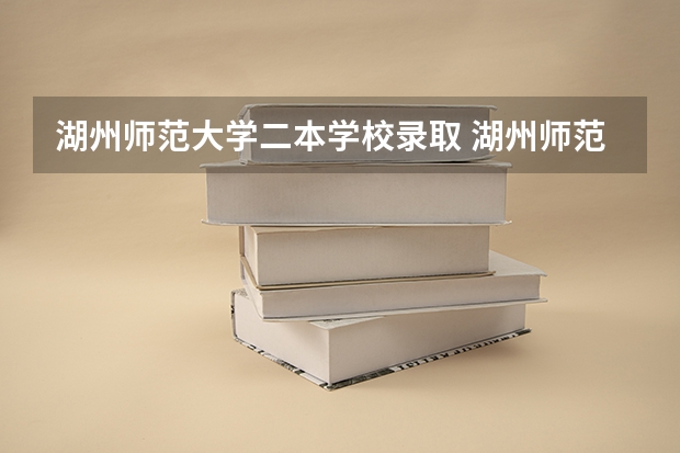 湖州师范大学二本学校录取 湖州师范大学是几本 是一本还是二本