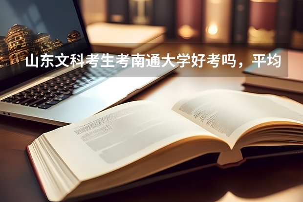 山东文科考生考南通大学好考吗,平均多少分可以考进?急求答案。谢谢