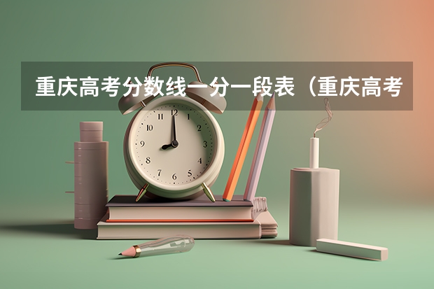 重庆高考分数线一分一段表（重庆高考理科成绩分段表）