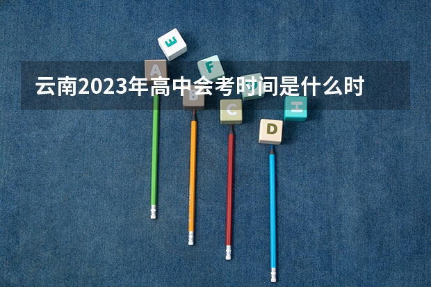 云南2023年高中会考时间是什么时候?