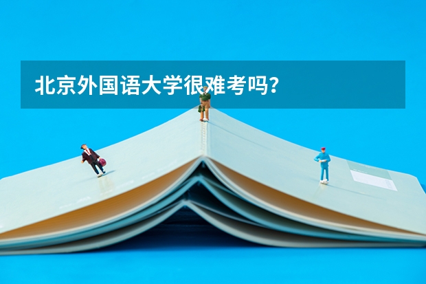 北京外国语大学很难考吗?