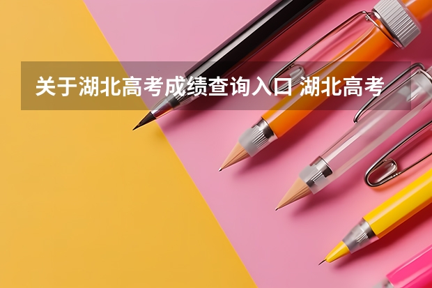 关于湖北高考成绩查询入口 湖北高考成绩查询网站查分网址:http://www.hbea.edu.cn/