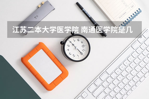 江苏二本大学医学院 南通医学院是几本