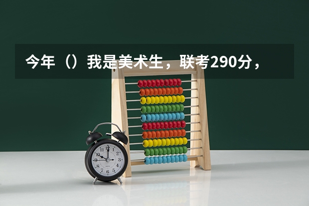今年（）我是美术生，联考290分，文化分大概300上下可以考什么本科？
