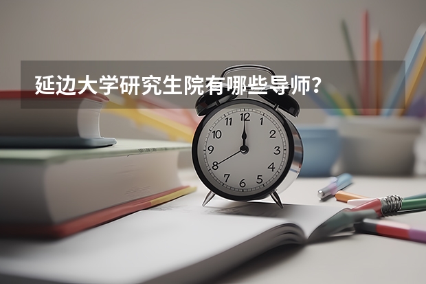 延边大学研究生院有哪些导师？