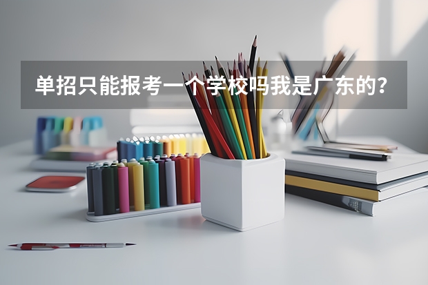 单招只能报考一个学校吗我是广东的?