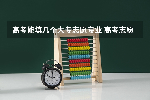 高考能填几个大专志愿专业 高考志愿可以填几个专业