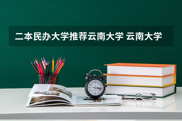 二本民办大学推荐云南大学 云南大学滇池学院是民办还是公办（急）