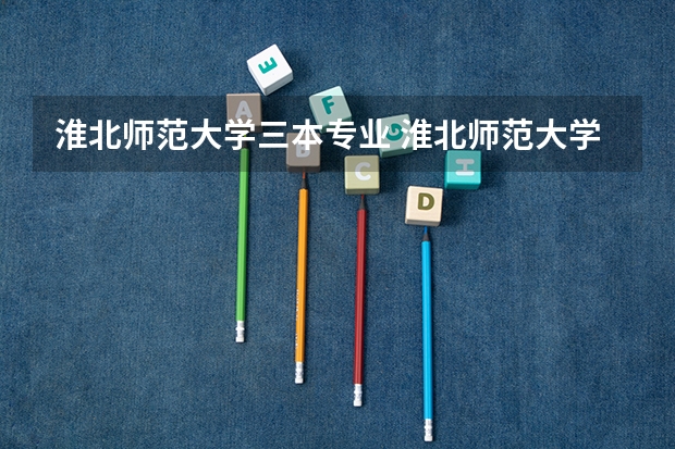 淮北师范大学三本专业 淮北师范大学是几本？