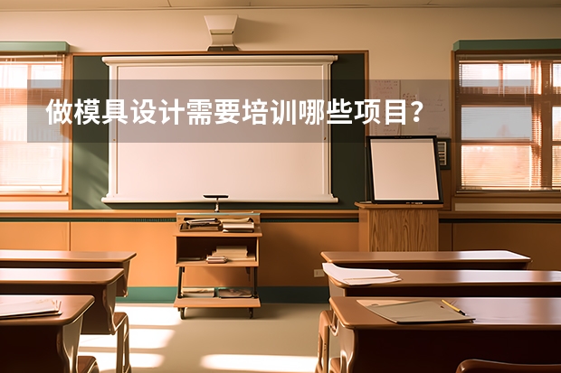 做模具设计需要培训哪些项目?