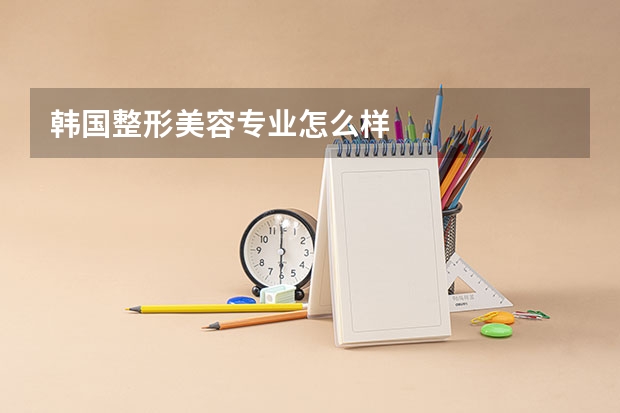 韩国整形美容专业怎么样