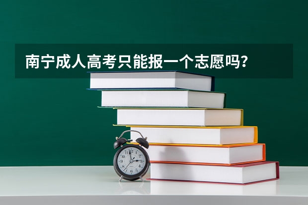 南宁成人高考只能报一个志愿吗?