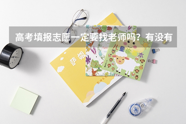 高考填报志愿一定要找老师吗？有没有什么需要注意的？