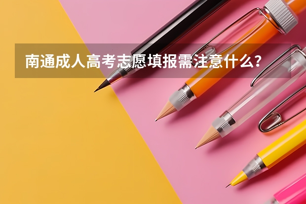 南通成人高考志愿填报需注意什么？