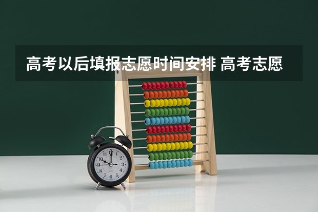 高考以后填报志愿时间安排 高考志愿填报时，各个批次的时间安排？