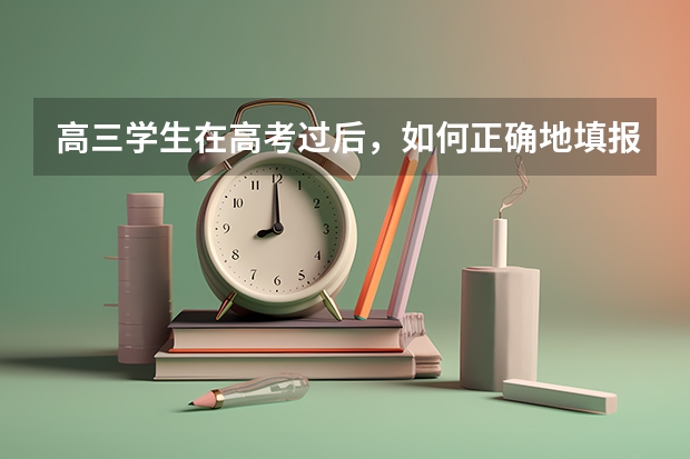 高三学生在高考过后，如何正确地填报志愿？