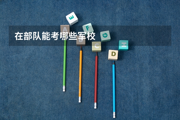 在部队能考哪些军校