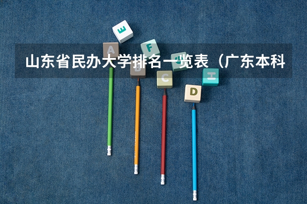 山东省民办大学排名一览表（广东本科民办大学排名和录取分数）