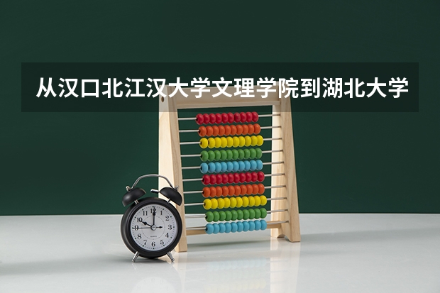 从汉口北江汉大学文理学院到湖北大学怎么坐车走？