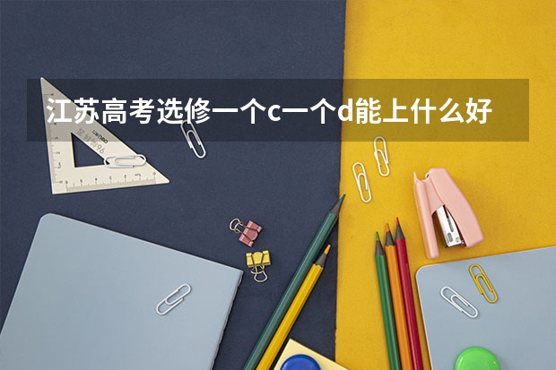 江苏高考选修一个c一个d能上什么好专科