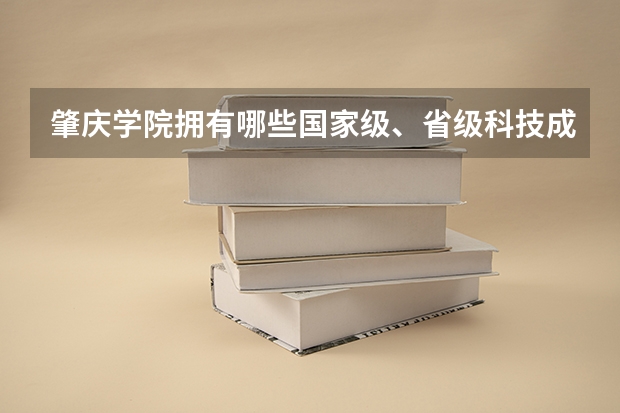 肇庆学院拥有哪些国家级、省级科技成果？
