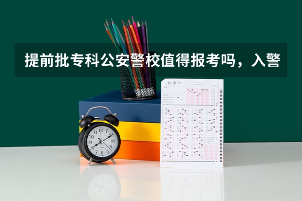 提前批专科公安警校值得报考吗，入警率比本科低吗