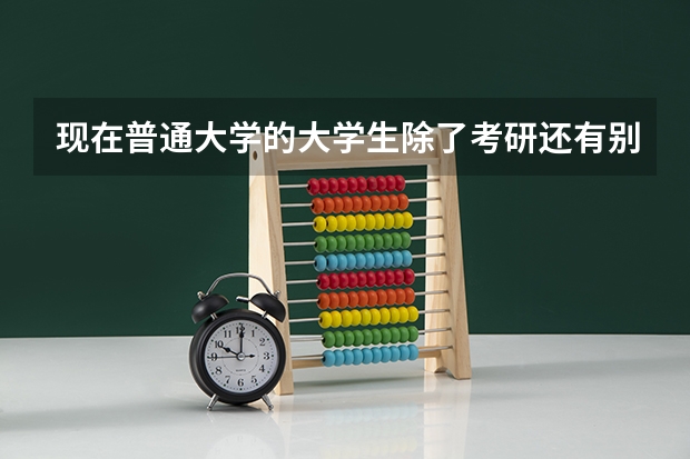 现在普通大学的大学生除了考研还有别的可靠出路吗?