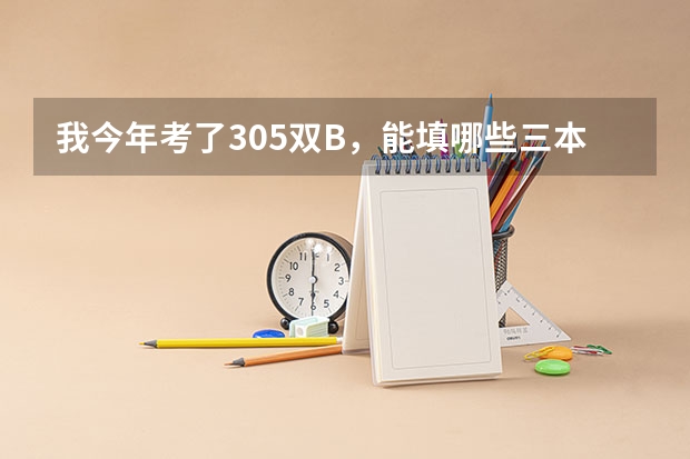 我今年考了305双B,能填哪些三本院校啊 ?