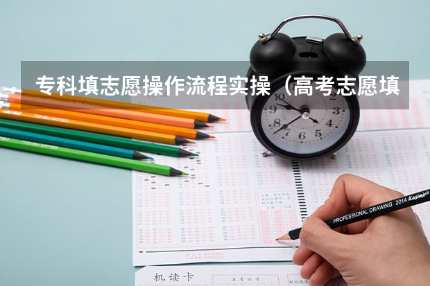 专科填志愿操作流程实操(高考志愿填报的具体操作流程是怎样的)